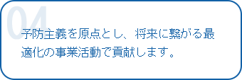 予防主義を原点とし、将来に繋がる最適化の事業活動で貢献します。