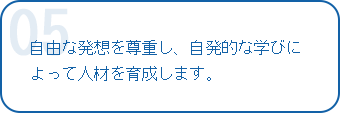 自由な発想を尊重し、自発的な学びによって人材を育成します。