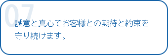 誠意と真心でお客様との期待と約束を守り続けます。