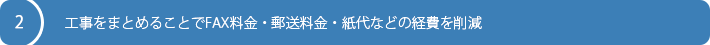 工事をまとめることでFAX料金・郵送料金・紙代などの経費を削減